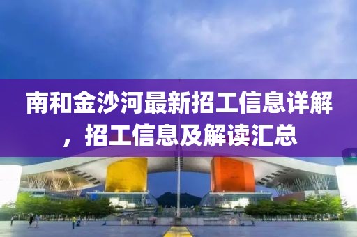 南和金沙河最新招工信息详解，招工信息及解读汇总