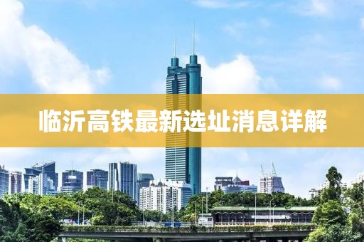 临沂高铁最新选址消息详解