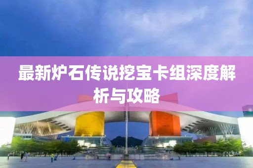 最新炉石传说挖宝卡组深度解析与攻略