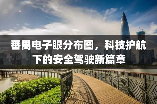 番禺电子眼分布图，科技护航下的安全驾驶新篇章