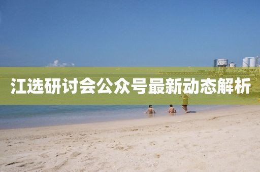 江选研讨会公众号最新动态解析