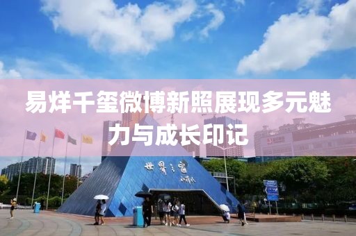 易烊千玺微博新照展现多元魅力与成长印记