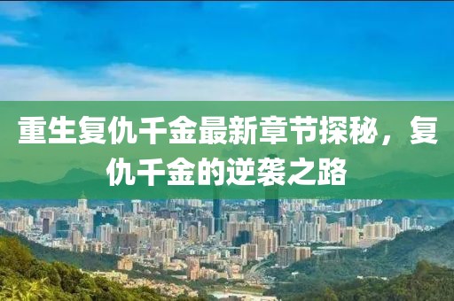 重生复仇千金最新章节探秘，复仇千金的逆袭之路