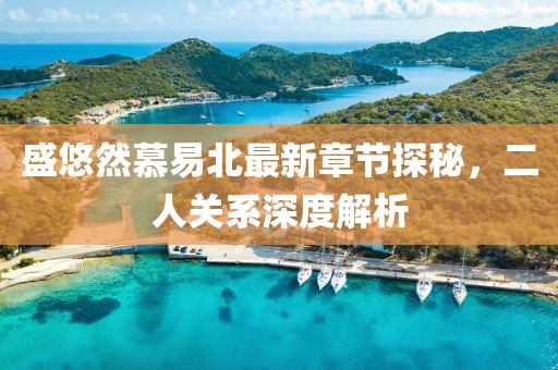 盛悠然慕易北最新章节探秘，二人关系深度解析