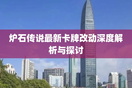 炉石传说最新卡牌改动深度解析与探讨