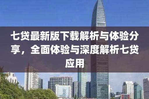 七贷最新版下载解析与体验分享，全面体验与深度解析七贷应用
