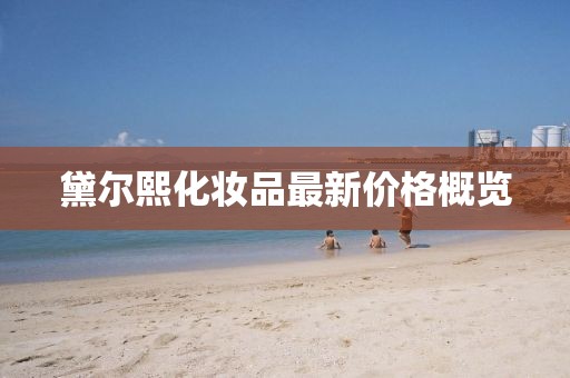 黛尔熙化妆品最新价格概览