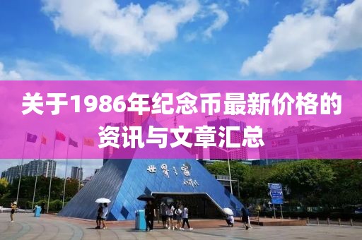 关于1986年纪念币最新价格的资讯与文章汇总