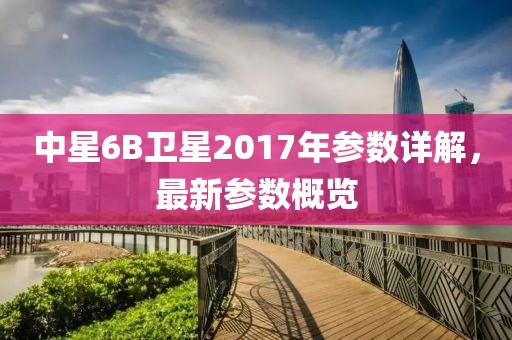 中星6B卫星2017年参数详解，最新参数概览