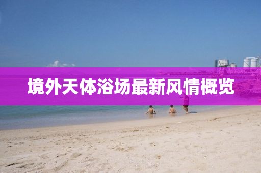 境外天体浴场最新风情概览