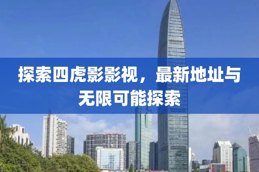 探索四虎影影视，最新地址与无限可能探索