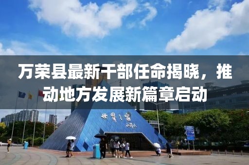 万荣县最新干部任命揭晓，推动地方发展新篇章启动