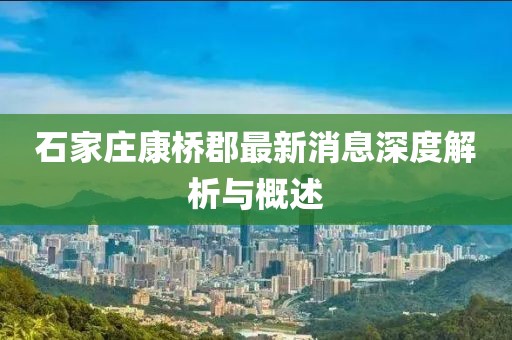 石家庄康桥郡最新消息深度解析与概述