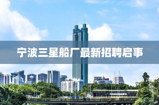 宁波三星船厂最新招聘启事