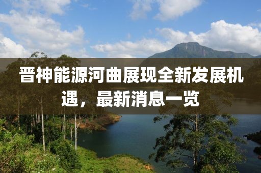 晋神能源河曲展现全新发展机遇，最新消息一览