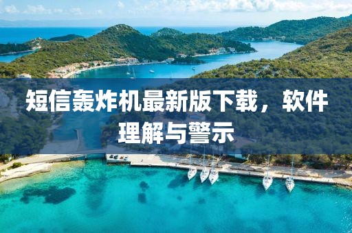 短信轰炸机最新版下载，软件理解与警示