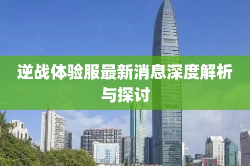 逆战体验服最新消息深度解析与探讨