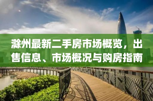 滁州最新二手房市场概览，出售信息、市场概况与购房指南