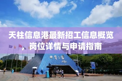 天柱信息港最新招工信息概览，岗位详情与申请指南