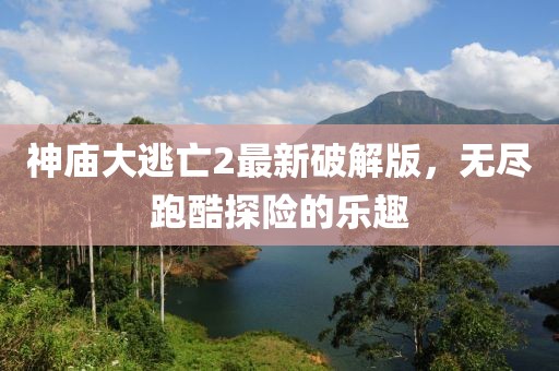 神庙大逃亡2最新破解版，无尽跑酷探险的乐趣