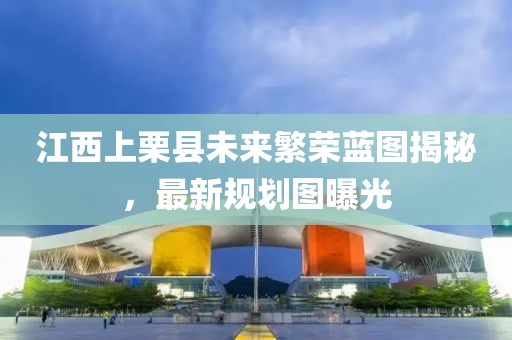 江西上栗县未来繁荣蓝图揭秘，最新规划图曝光