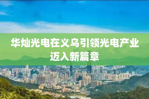 华灿光电在义乌引领光电产业迈入新篇章