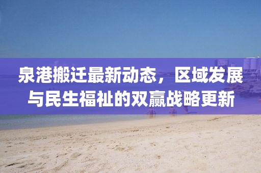 泉港搬迁最新动态，区域发展与民生福祉的双赢战略更新