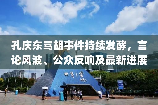 孔庆东骂胡事件持续发酵，言论风波、公众反响及最新进展