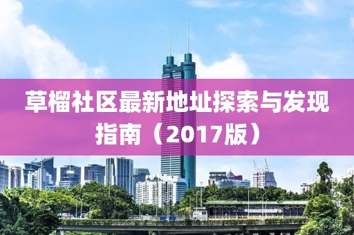 草榴社区最新地址探索与发现指南（2017版）