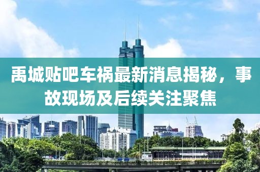禹城贴吧车祸最新消息揭秘，事故现场及后续关注聚焦