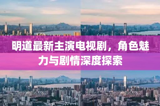 明道最新主演电视剧，角色魅力与剧情深度探索