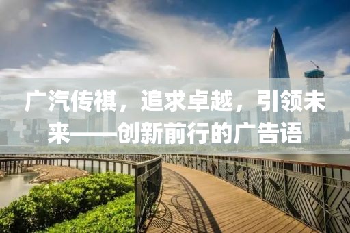 广汽传祺，追求卓越，引领未来——创新前行的广告语
