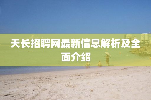 天长招聘网最新信息解析及全面介绍