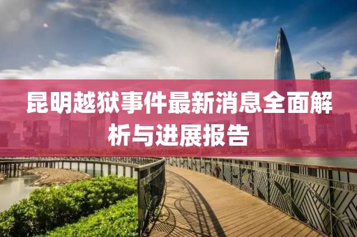 昆明越狱事件最新消息全面解析与进展报告