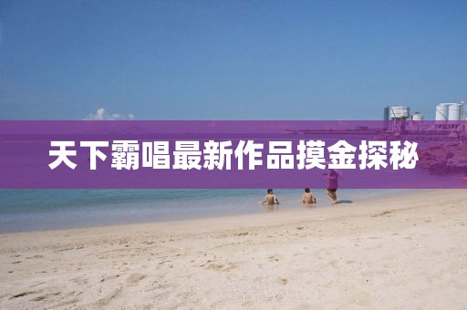 天下霸唱最新作品摸金探秘