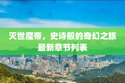 灭世魔帝，史诗般的奇幻之旅最新章节列表