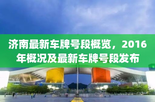 济南最新车牌号段概览，2016年概况及最新车牌号段发布