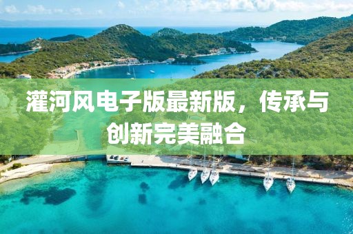 灌河风电子版最新版，传承与创新完美融合