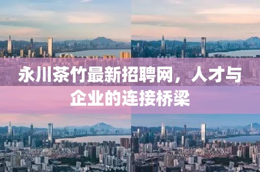 永川茶竹最新招聘网，人才与企业的连接桥梁