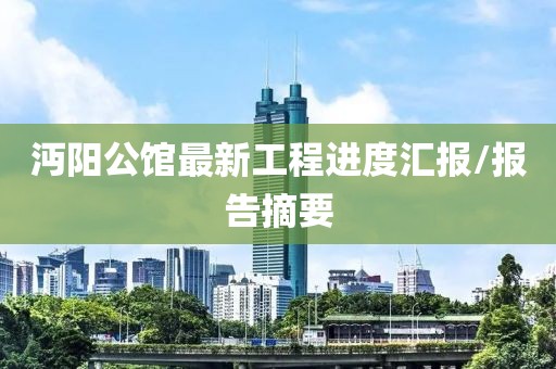 沔阳公馆最新工程进度汇报/报告摘要