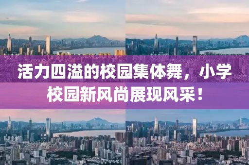 活力四溢的校园集体舞，小学校园新风尚展现风采！