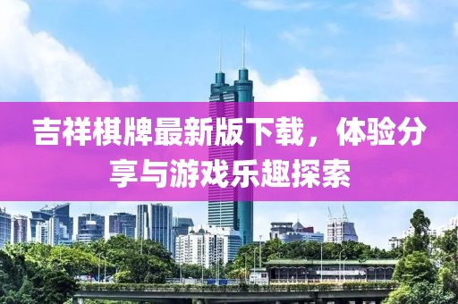 吉祥棋牌最新版下载，体验分享与游戏乐趣探索