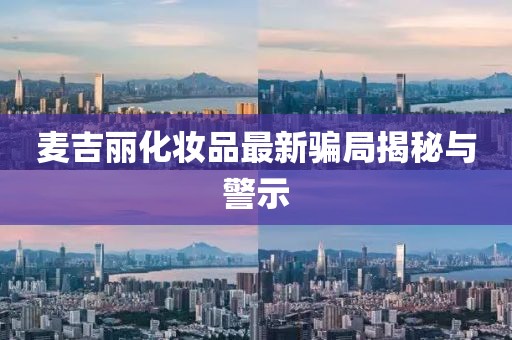 麦吉丽化妆品最新骗局揭秘与警示