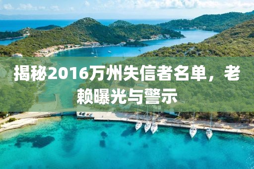 揭秘2016万州失信者名单，老赖曝光与警示