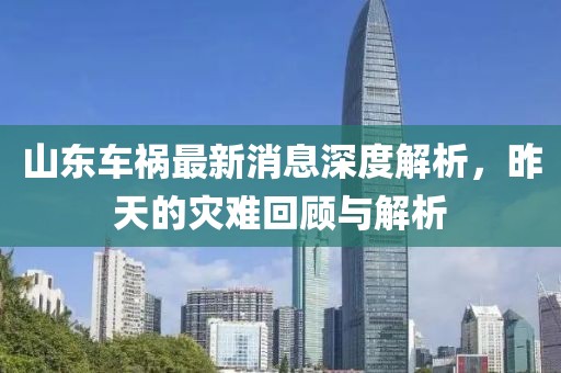 山东车祸最新消息深度解析，昨天的灾难回顾与解析