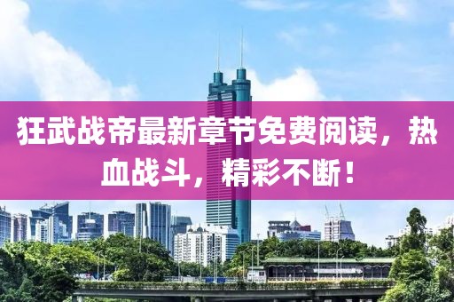 狂武战帝最新章节免费阅读，热血战斗，精彩不断！