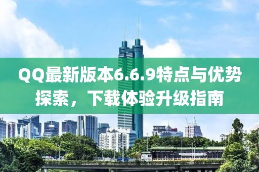 QQ最新版本6.6.9特点与优势探索，下载体验升级指南