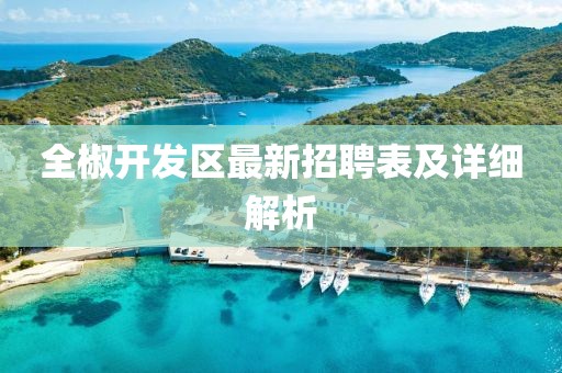 全椒开发区最新招聘表及详细解析