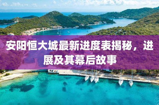 安阳恒大城最新进度表揭秘，进展及其幕后故事