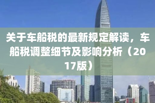 关于车船税的最新规定解读，车船税调整细节及影响分析（2017版）